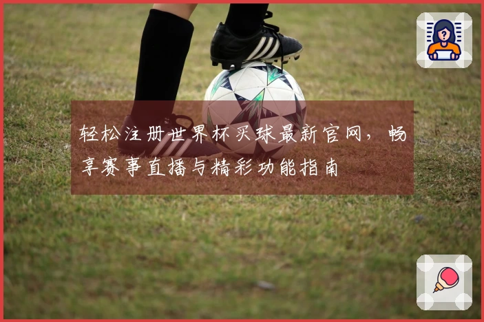 轻松注册世界杯买球最新官网，畅享赛事直播与精彩功能指南