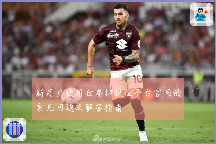 新用户使用世界杯投注平台官网的常见问题及解答指南
