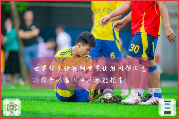 世界杯竞猜官网登录使用问题汇总：新手必看入口及功能指南