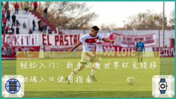 轻松入门：新手必看世界杯竞猜移动端入口使用指南