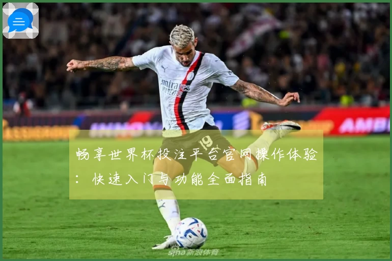 畅享世界杯投注平台官网操作体验：快速入门与功能全面指南