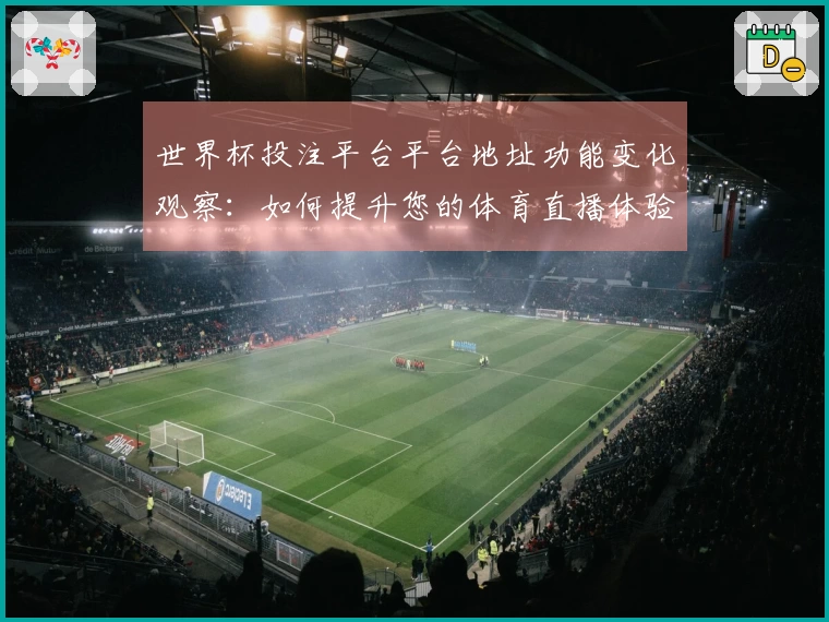世界杯投注平台平台地址功能变化观察：如何提升您的体育直播体验